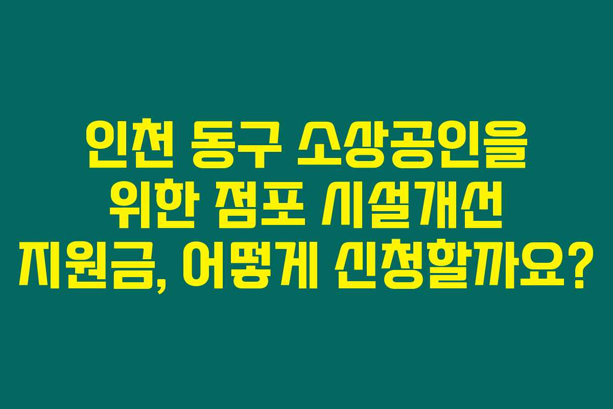 인천 동구 소상공인을 위한 점포 시설개선 지원금, 어떻게 신청할까요?