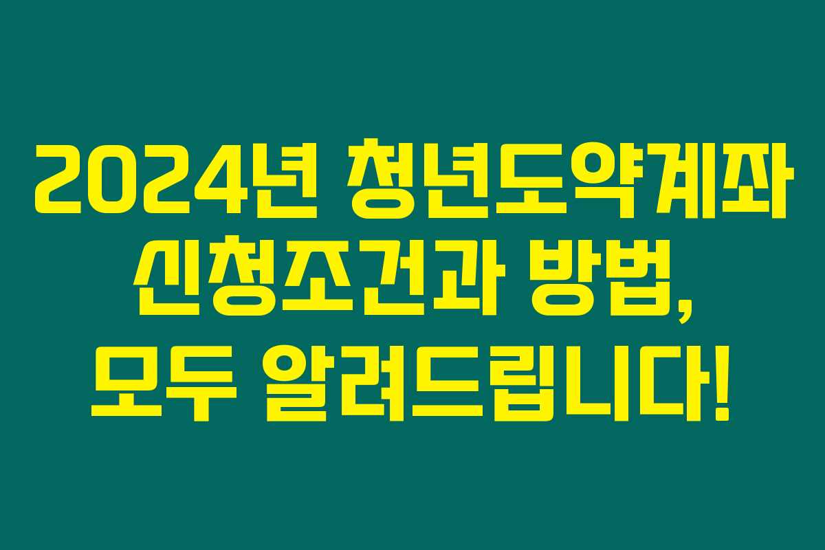 2024년 청년도약계좌 신청조건과 방법, 모두 알려드립니다!
