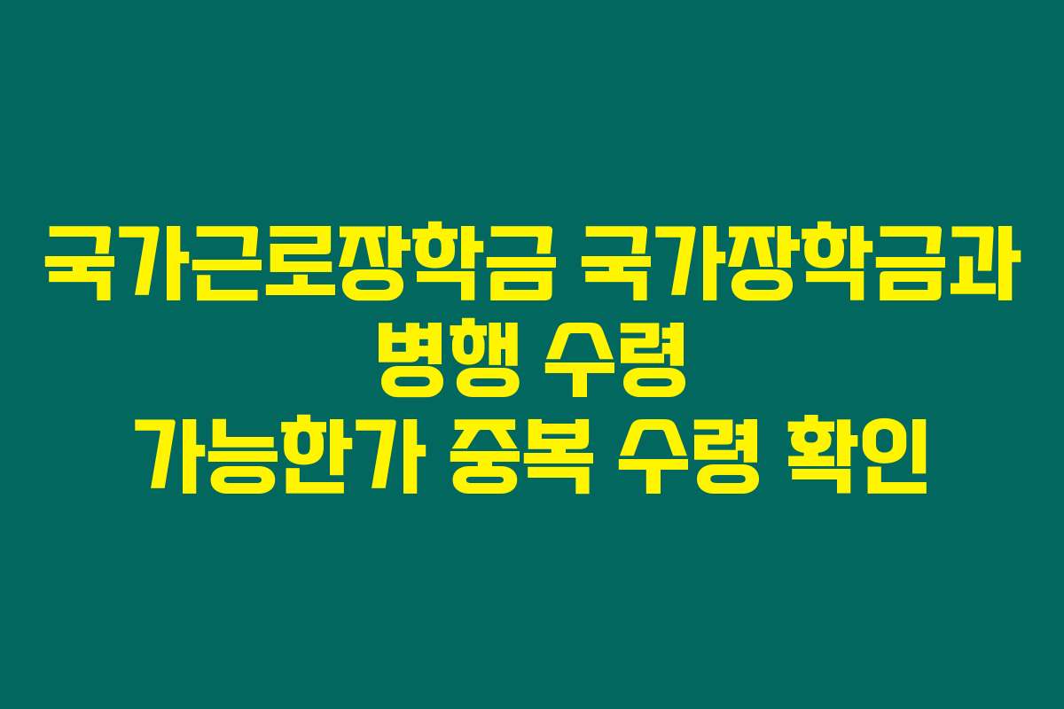 국가근로장학금 국가장학금과 병행 수령 가능한가 중복 수령 확인