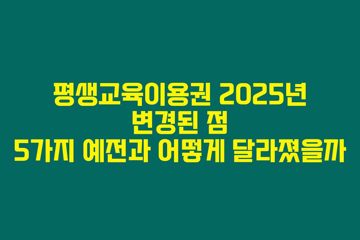평생교육이용권 2025년 변경된 점 5가지 예전과 어떻게 달라졌을까