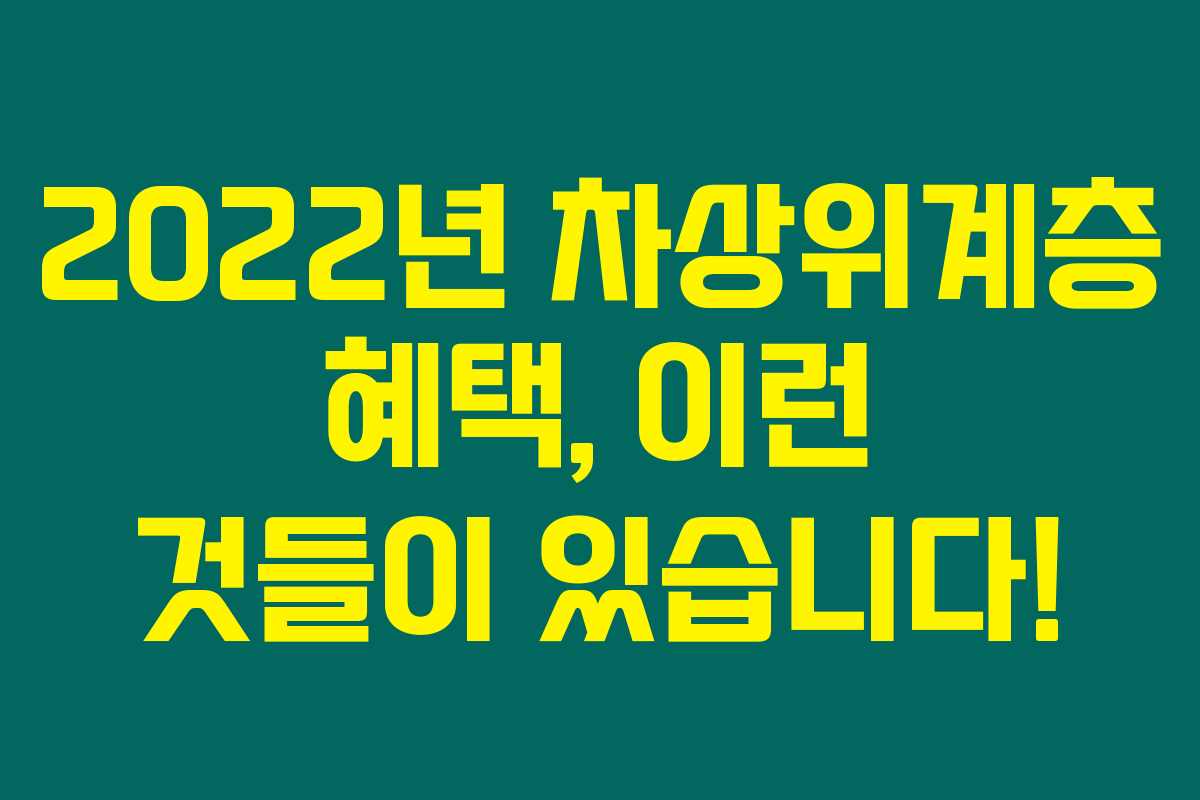 2022년 차상위계층 혜택, 이런 것들이 있습니다!