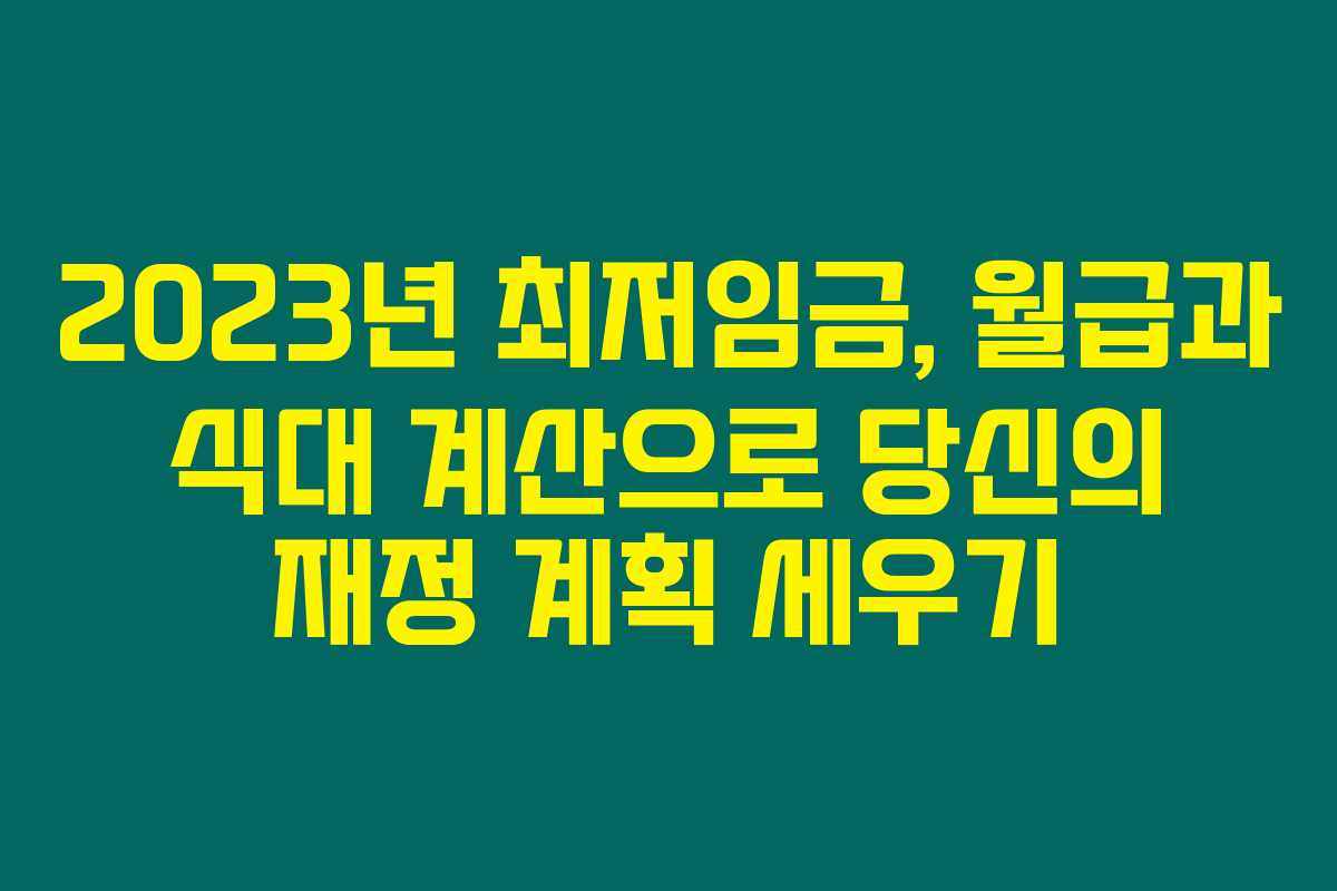 2023년 최저임금, 월급과 식대 계산으로 당신의 재정 계획 세우기
