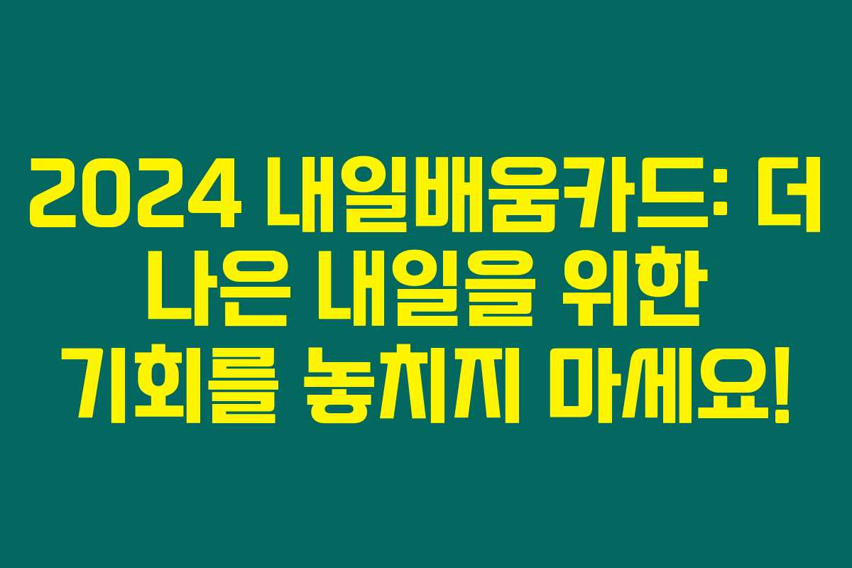 2024 내일배움카드: 더 나은 내일을 위한 기회를 놓치지 마세요!