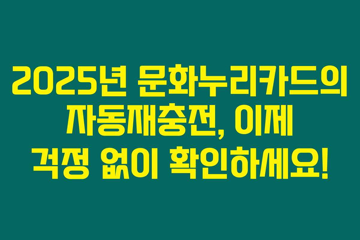 2025년 문화누리카드의 자동재충전, 이제 걱정 없이 확인하세요!
