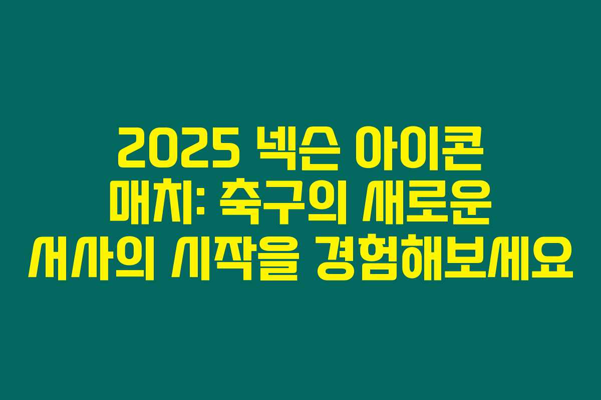 2025 넥슨 아이콘 매치: 축구의 새로운 서사의 시작을 경험해보세요