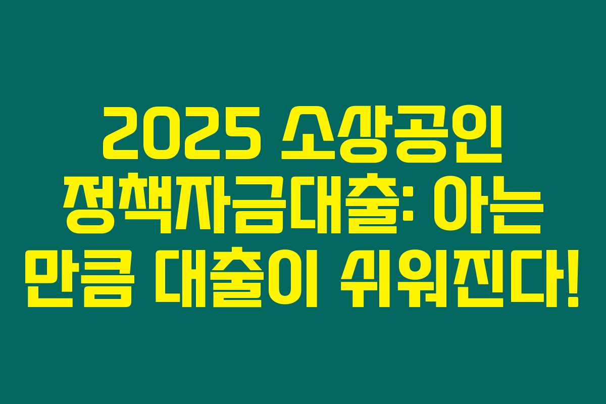 2025 소상공인 정책자금대출: 아는 만큼 대출이 쉬워진다!