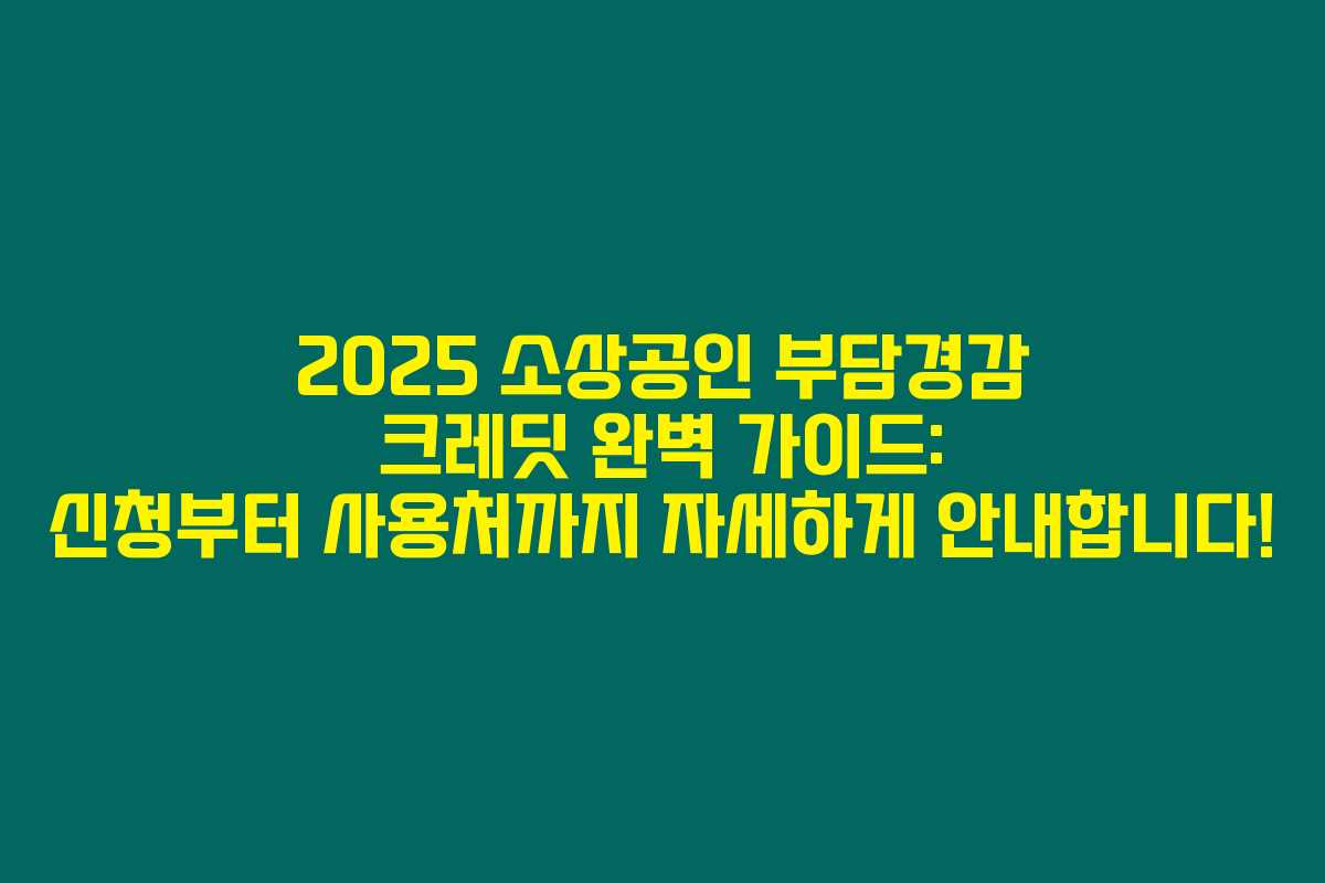 2025 소상공인 부담경감 크레딧 완벽 가이드: 신청부터 사용처까지 자세하게 안내합니다!