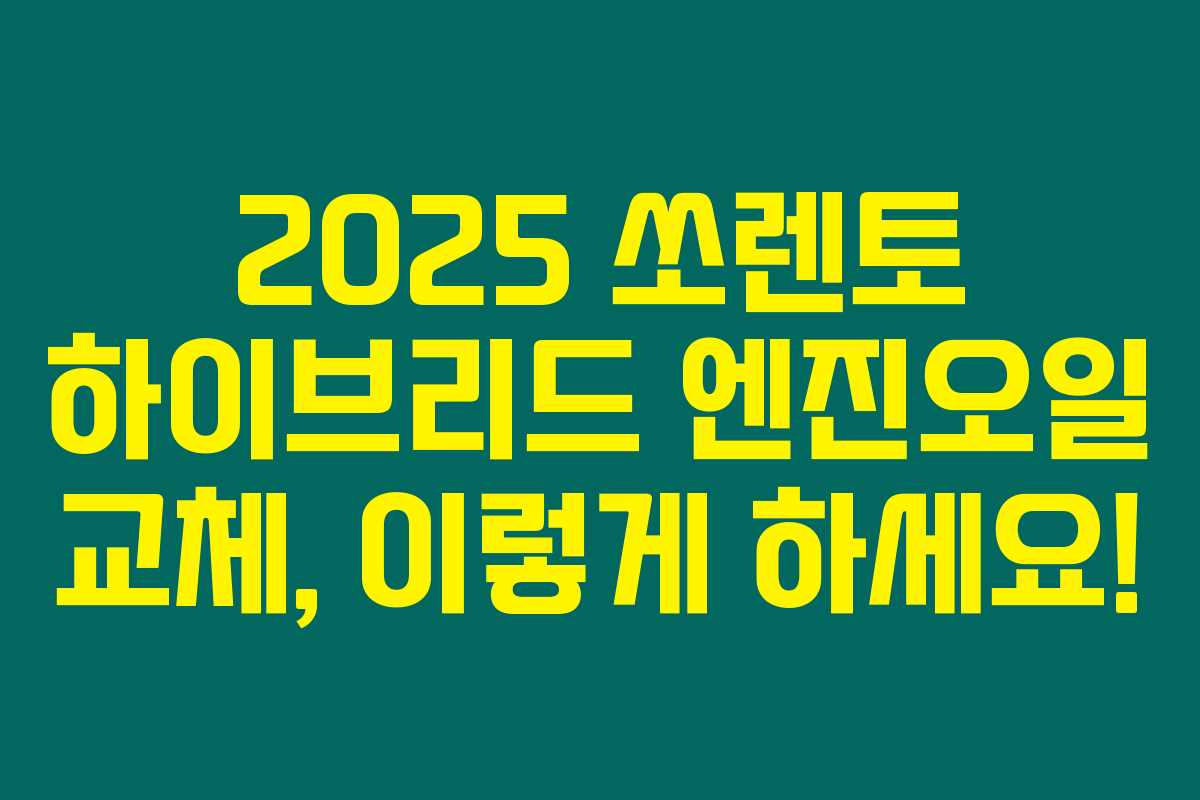 2025 쏘렌토 하이브리드 엔진오일 교체, 이렇게 하세요!