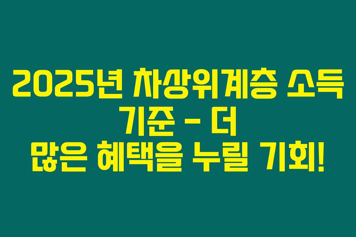 2025년 차상위계층 소득 기준 – 더 많은 혜택을 누릴 기회!