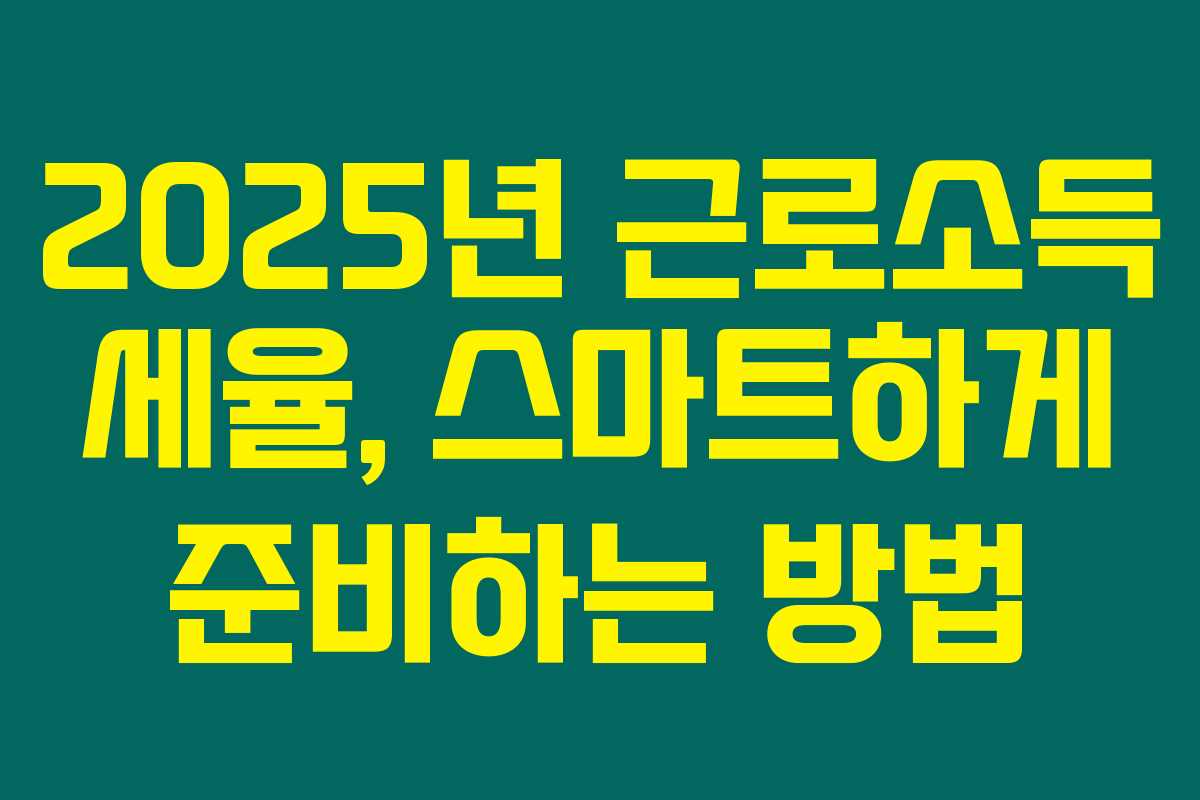 2025년 근로소득 세율, 스마트하게 준비하는 방법