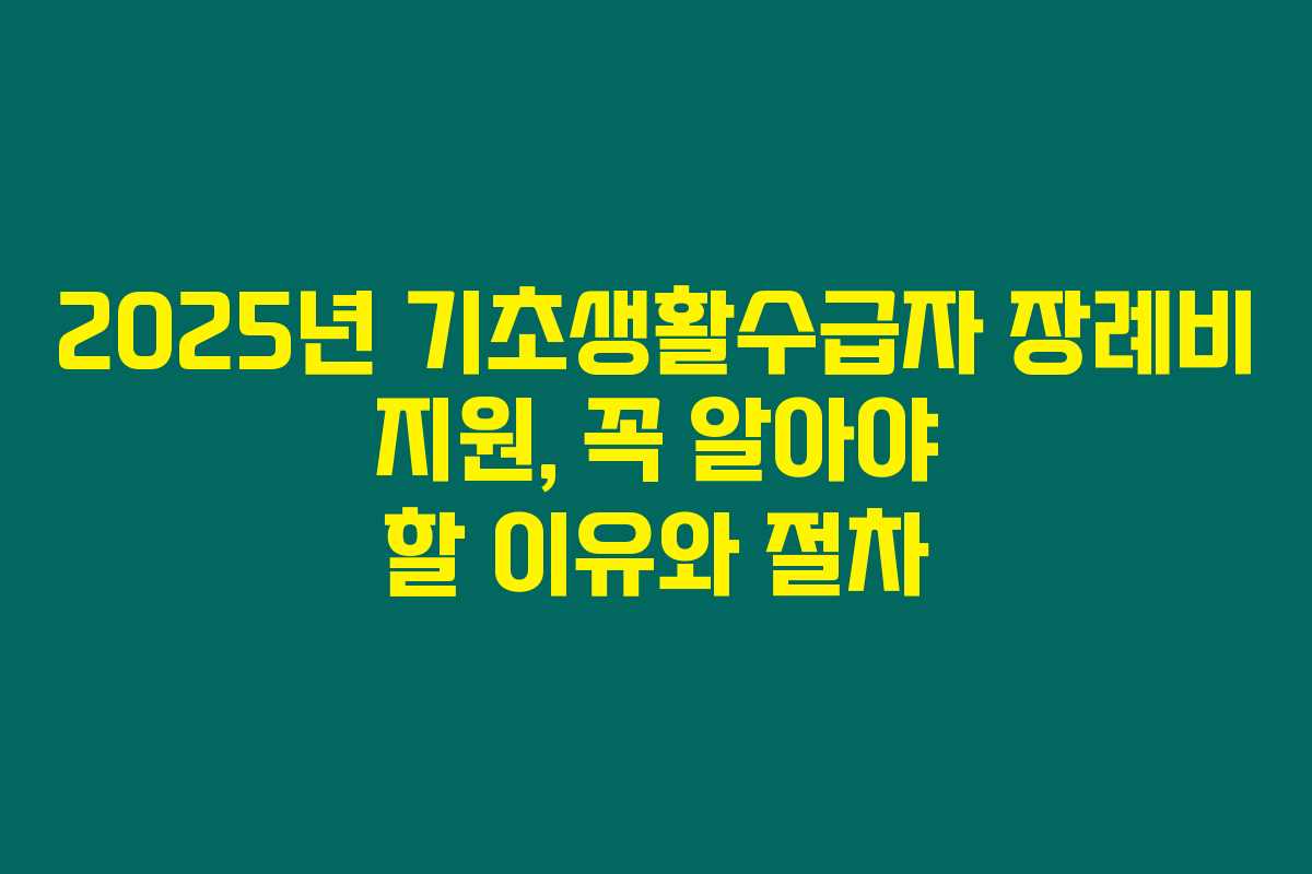 2025년 기초생활수급자 장례비 지원, 꼭 알아야 할 이유와 절차
