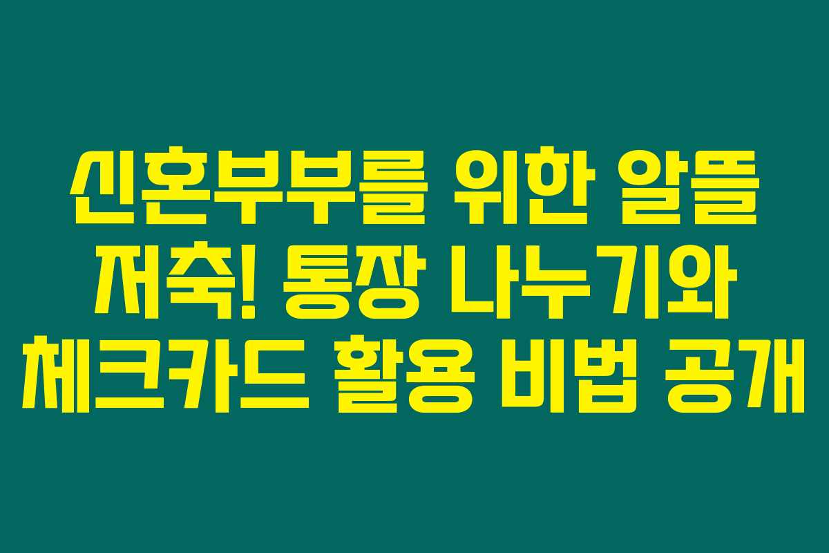 신혼부부를 위한 알뜰 저축! 통장 나누기와 체크카드 활용 비법 공개