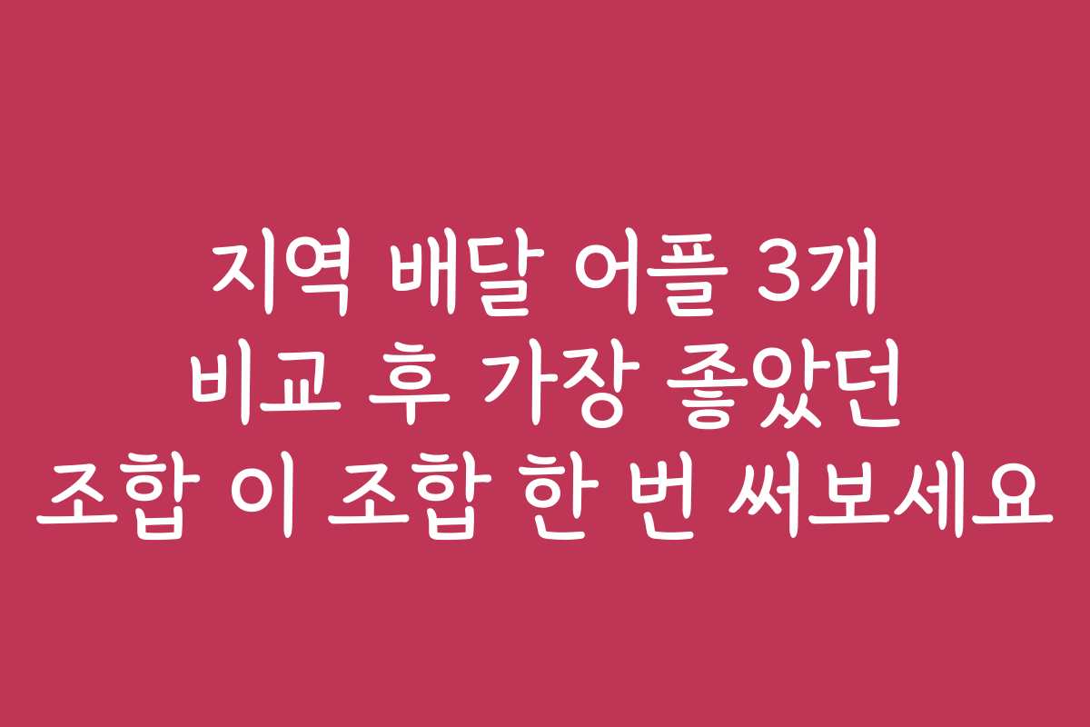 지역 배달 어플 3개 비교 후 가장 좋았던 조합 이 조합 한 번 써보세요