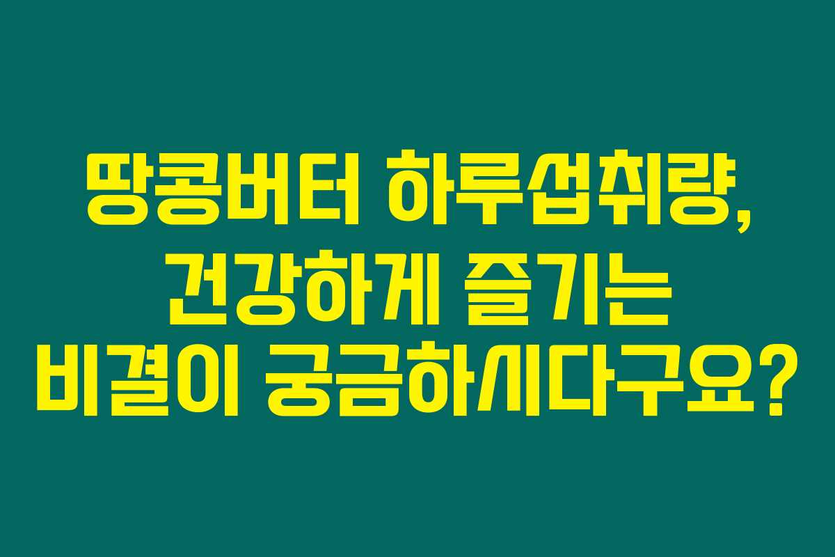 땅콩버터 하루섭취량, 건강하게 즐기는 비결이 궁금하시다구요?