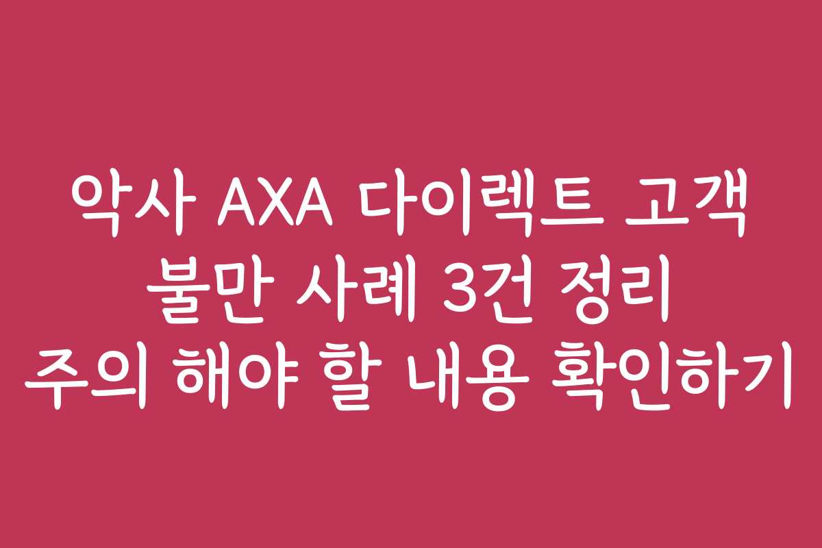 악사 AXA 다이렉트 고객 불만 사례 3건 정리 주의 해야 할 내용 확인하기