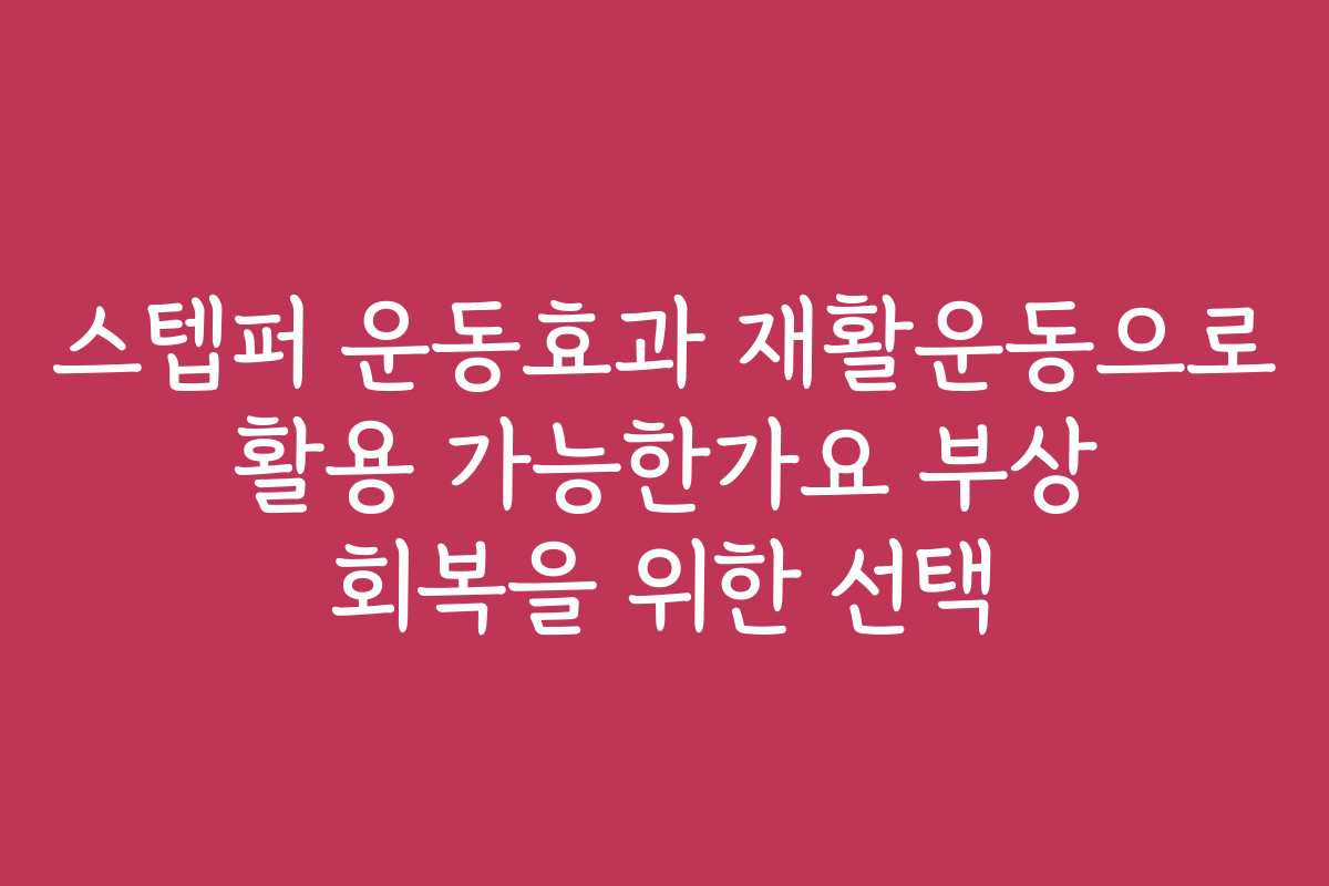 스텝퍼 운동효과 재활운동으로 활용 가능한가요 부상 회복을 위한 선택
