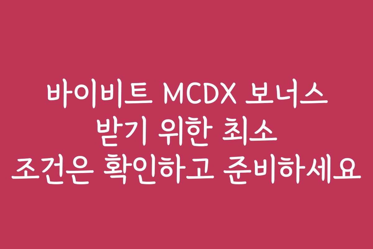 바이비트 MCDX 보너스 받기 위한 최소 조건은 확인하고 준비하세요