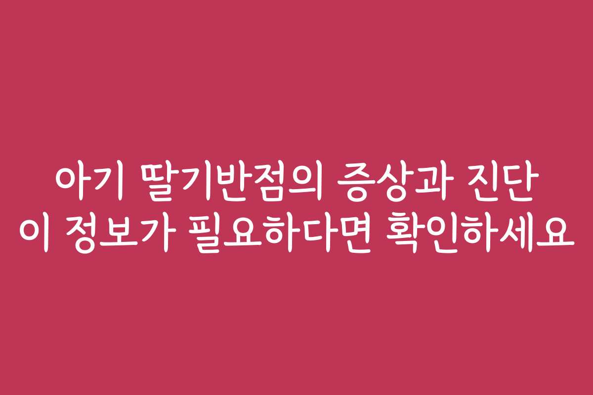 아기 딸기반점의 증상과 진단 이 정보가 필요하다면 확인하세요
