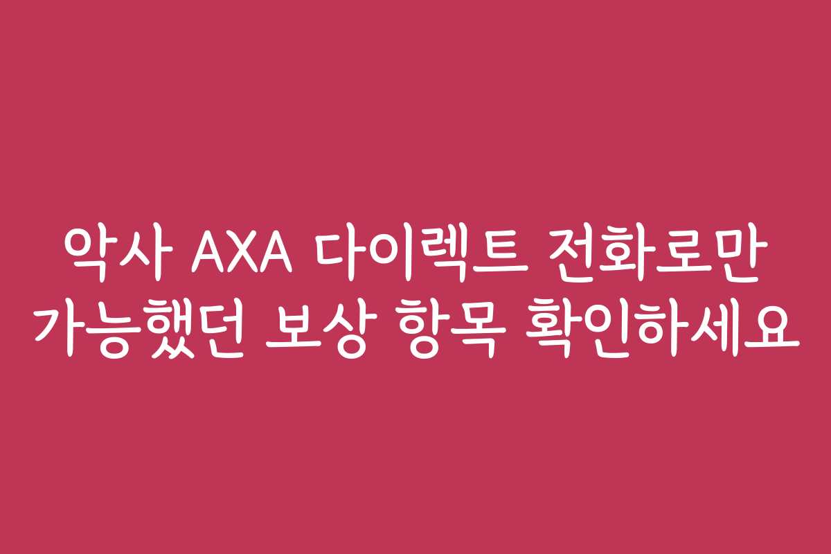악사 AXA 다이렉트 전화로만 가능했던 보상 항목 확인하세요