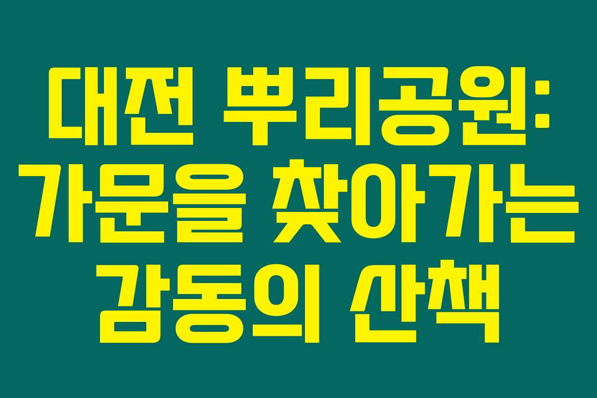 대전 뿌리공원: 가문을 찾아가는 감동의 산책
