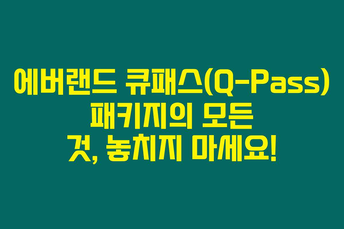 에버랜드 큐패스(Q-Pass) 패키지의 모든 것, 놓치지 마세요!
