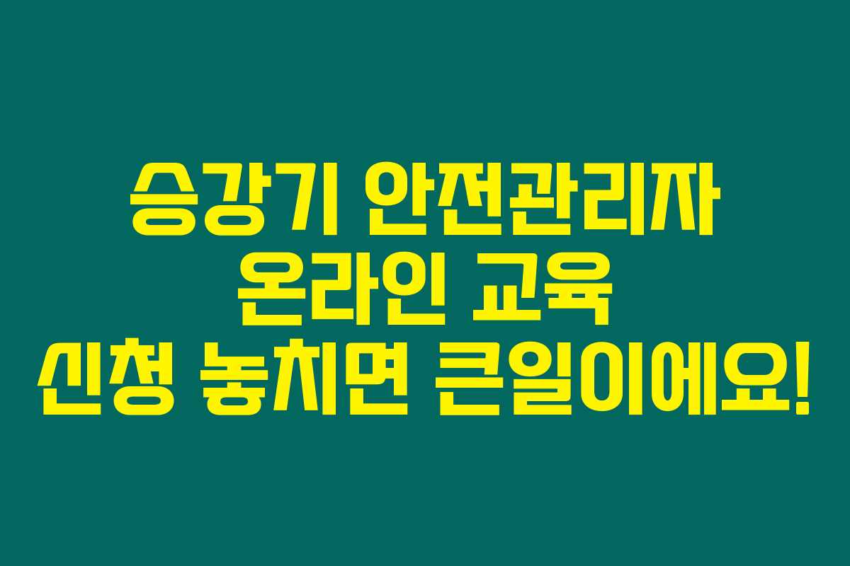 승강기 안전관리자 온라인 교육 신청 놓치면 큰일이에요!