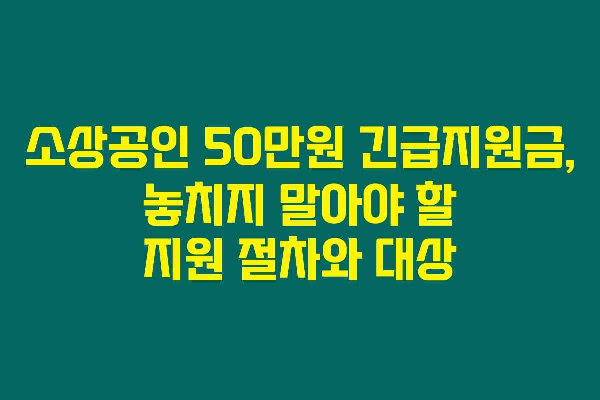 소상공인 50만원 긴급지원금, 놓치지 말아야 할 지원 절차와 대상