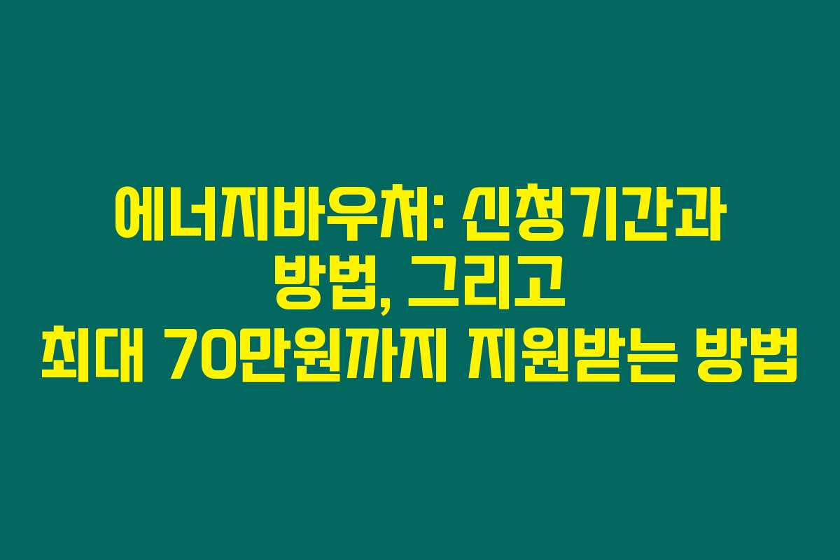 에너지바우처: 신청기간과 방법, 그리고 최대 70만원까지 지원받는 방법
