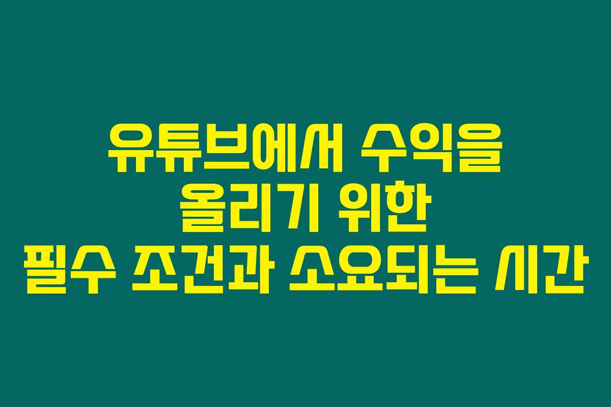 유튜브에서 수익을 올리기 위한 필수 조건과 소요되는 시간