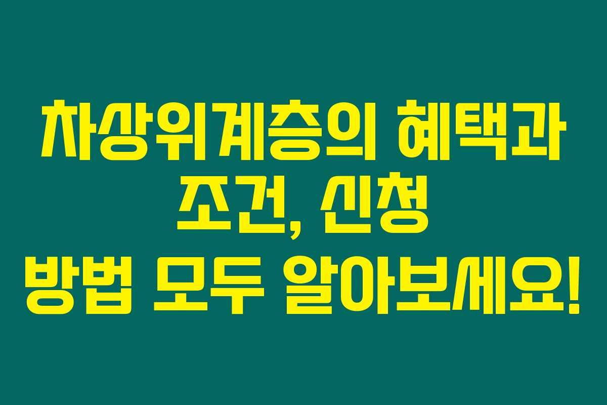 차상위계층의 혜택과 조건, 신청 방법 모두 알아보세요!