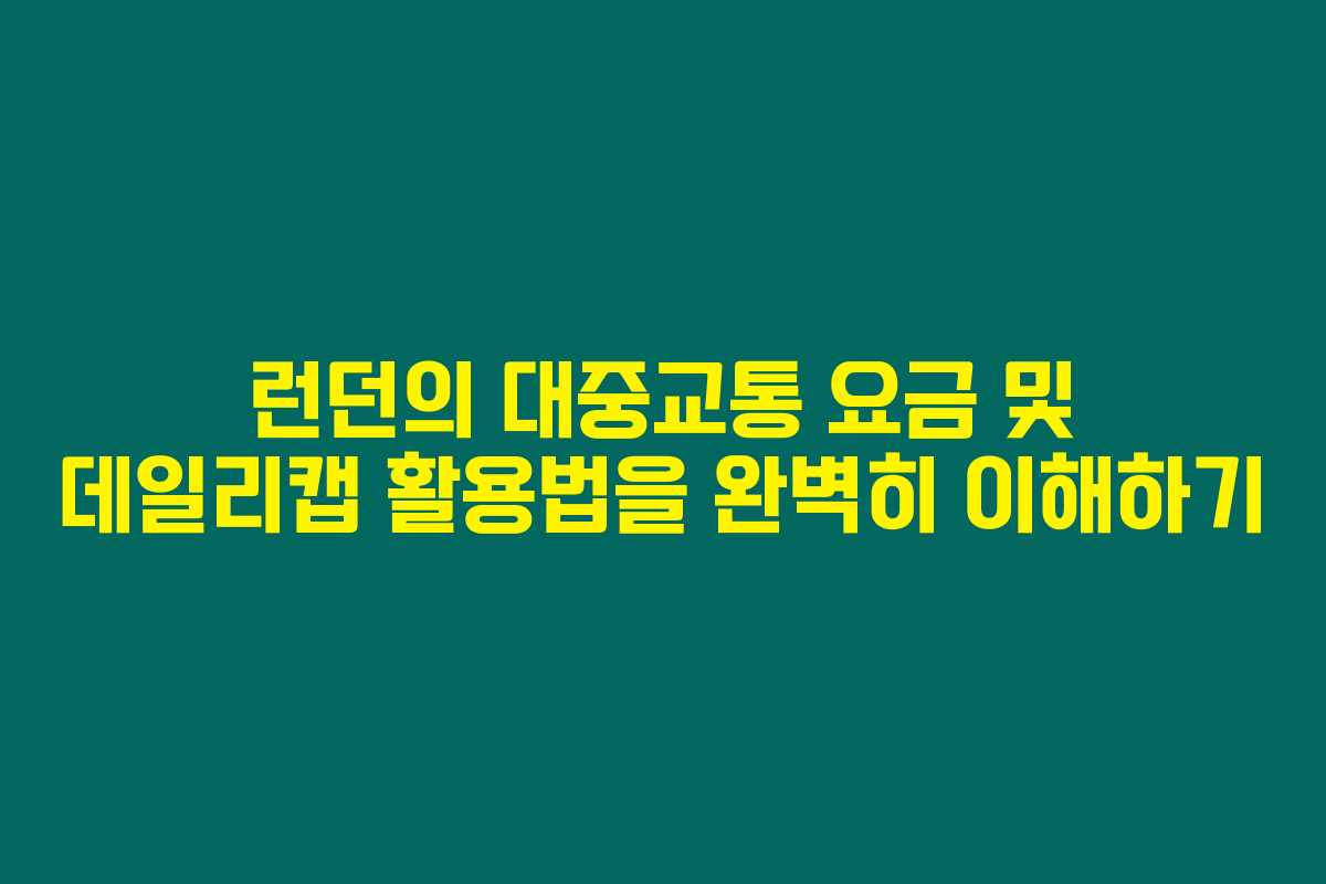 런던의 대중교통 요금 및 데일리캡 활용법을 완벽히 이해하기