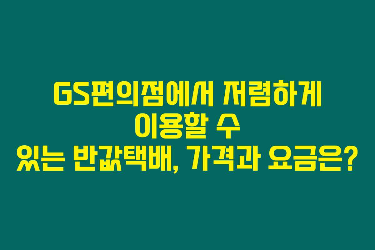 GS편의점에서 저렴하게 이용할 수 있는 반값택배, 가격과 요금은?