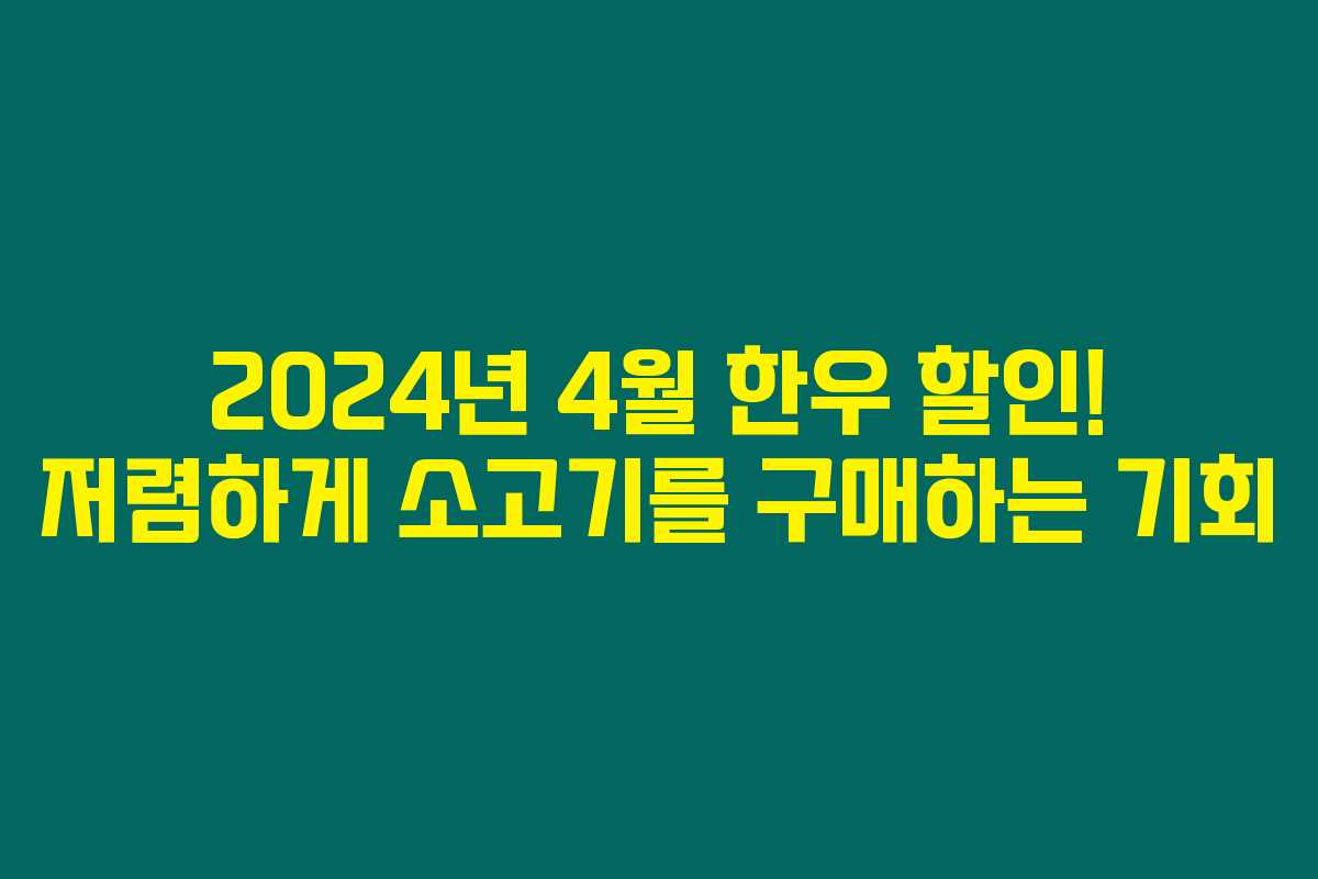 2024년 4월 한우 할인! 저렴하게 소고기를 구매하는 기회