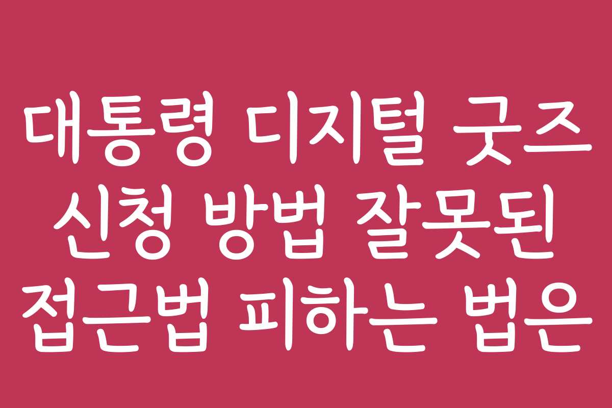 대통령 디지털 굿즈 신청 방법 잘못된 접근법 피하는 법은