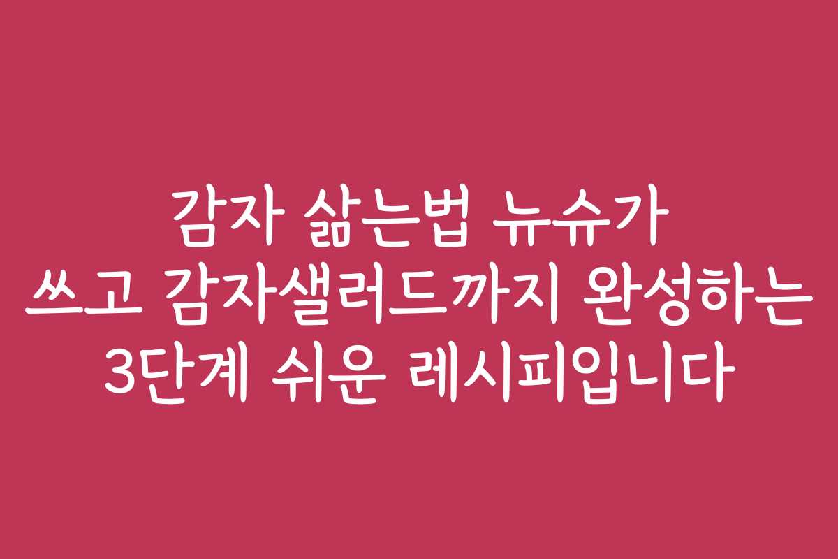 감자 삶는법 뉴슈가 쓰고 감자샐러드까지 완성하는 3단계 쉬운 레시피입니다