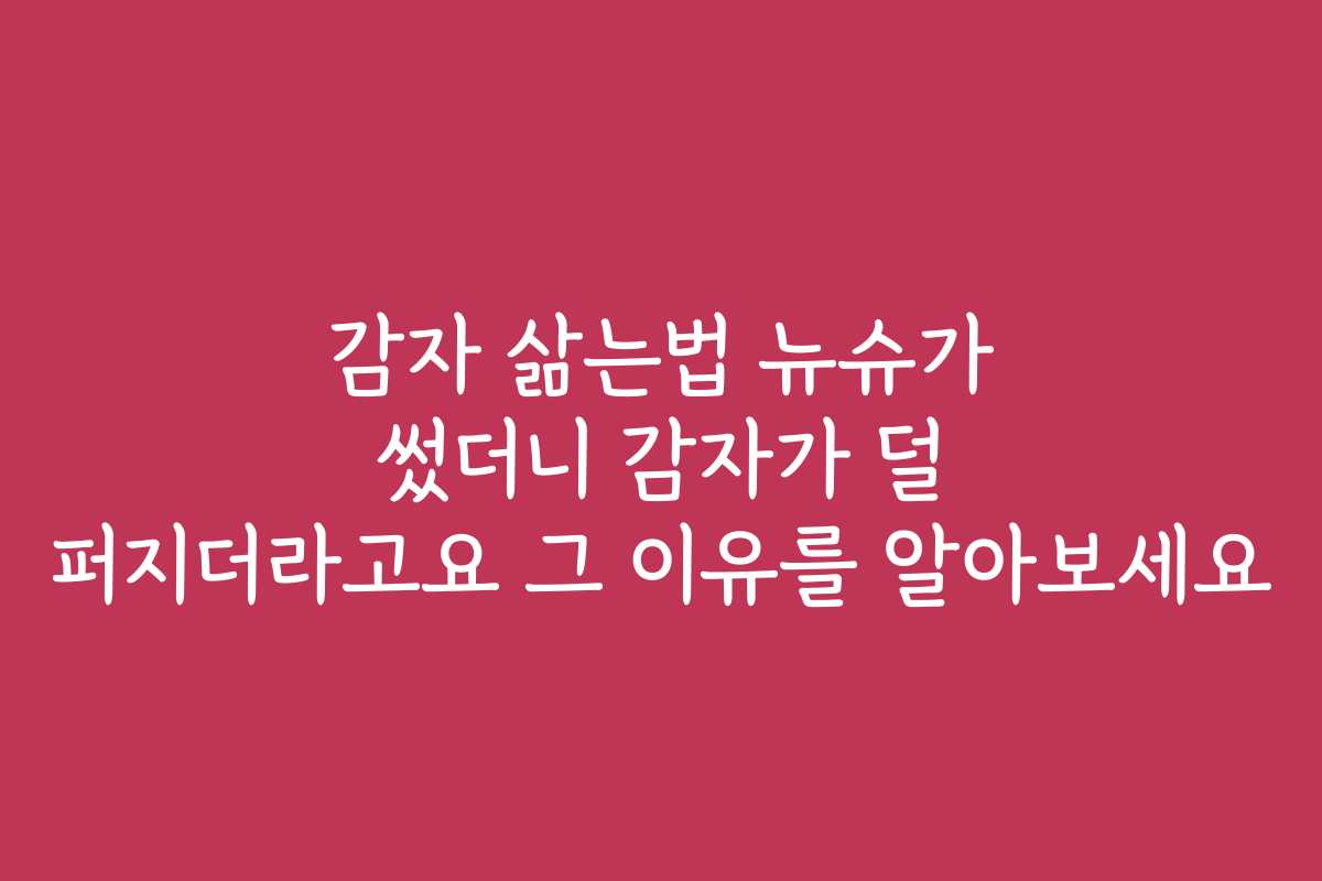감자 삶는법 뉴슈가 썼더니 감자가 덜 퍼지더라고요 그 이유를 알아보세요