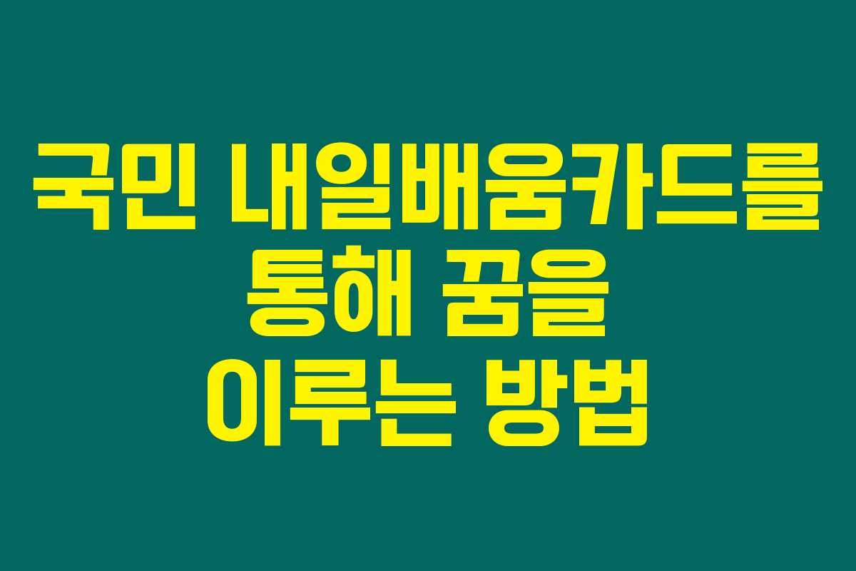국민 내일배움카드를 통해 꿈을 이루는 방법