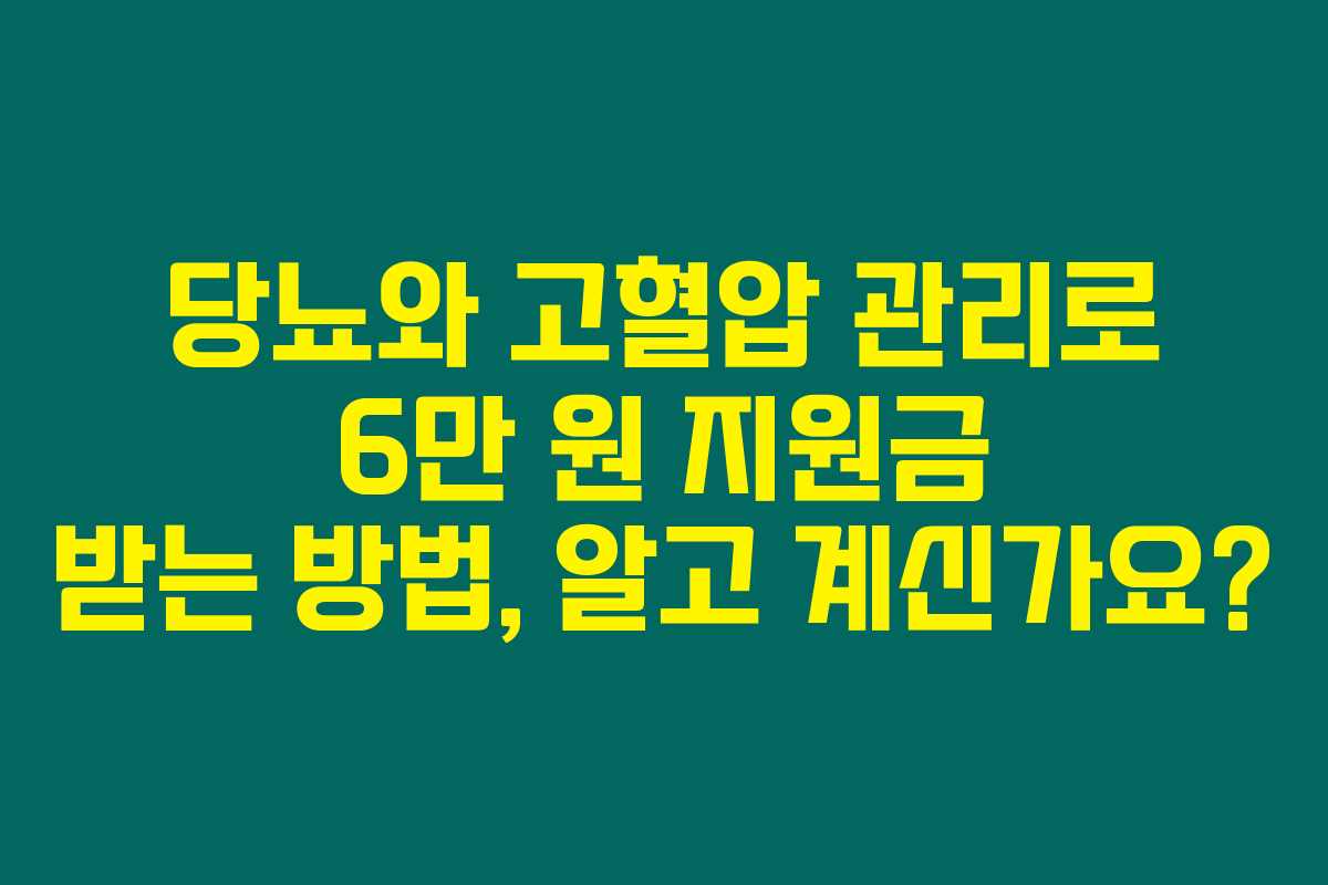 당뇨와 고혈압 관리로 6만 원 지원금 받는 방법, 알고 계신가요?