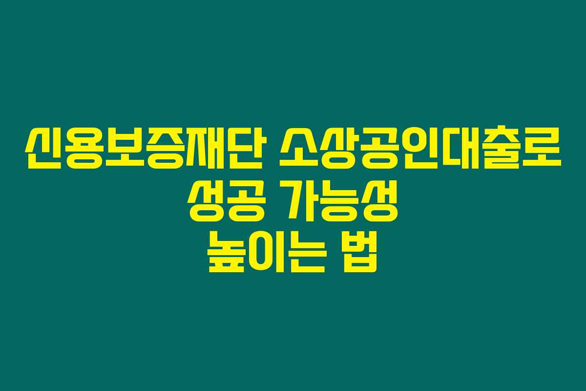 신용보증재단 소상공인대출로 성공 가능성 높이는 법