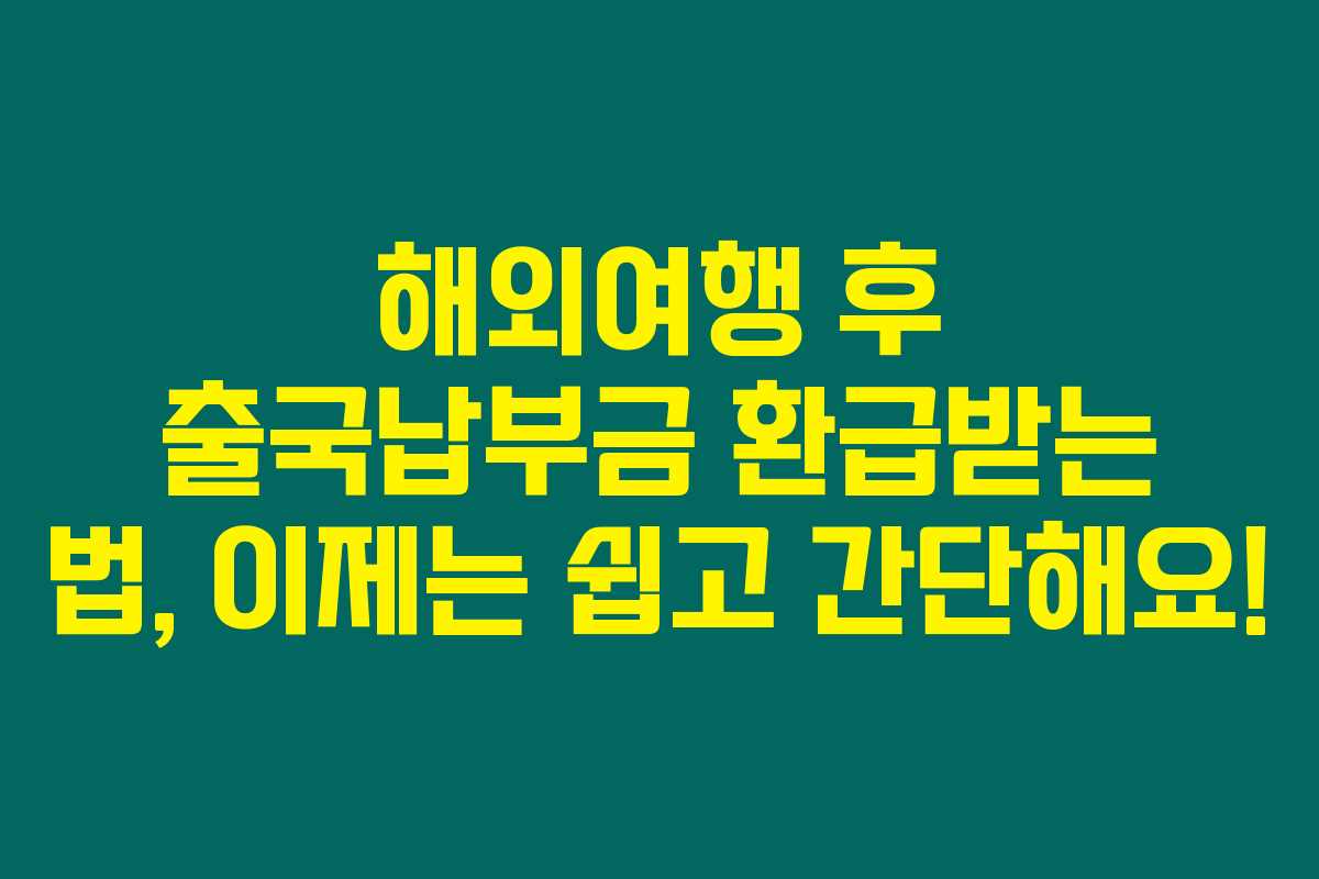 해외여행 후 출국납부금 환급받는 법, 이제는 쉽고 간단해요!