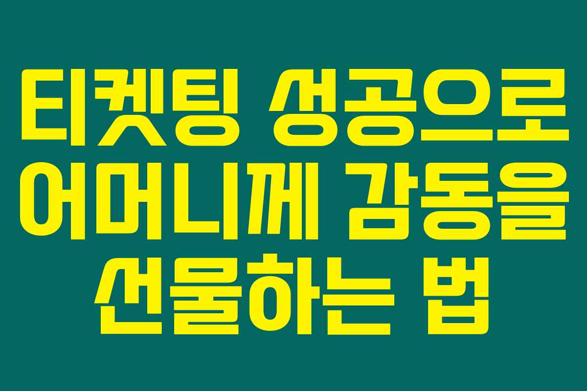 티켓팅 성공으로 어머니께 감동을 선물하는 법