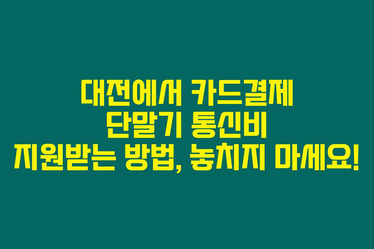 대전에서 카드결제 단말기 통신비 지원받는 방법, 놓치지 마세요!