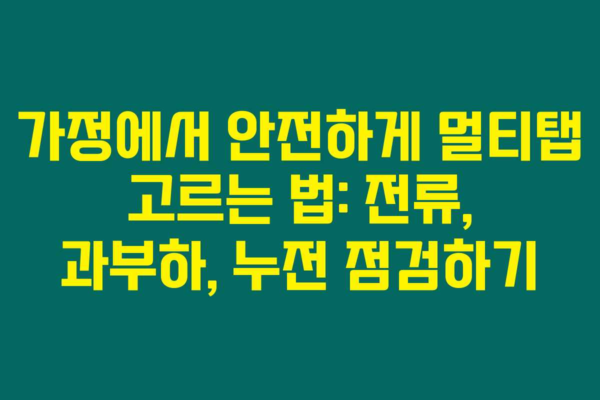 가정에서 안전하게 멀티탭 고르는 법: 전류, 과부하, 누전 점검하기
