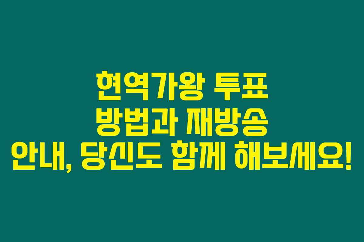 현역가왕 투표 방법과 재방송 안내, 당신도 함께 해보세요!