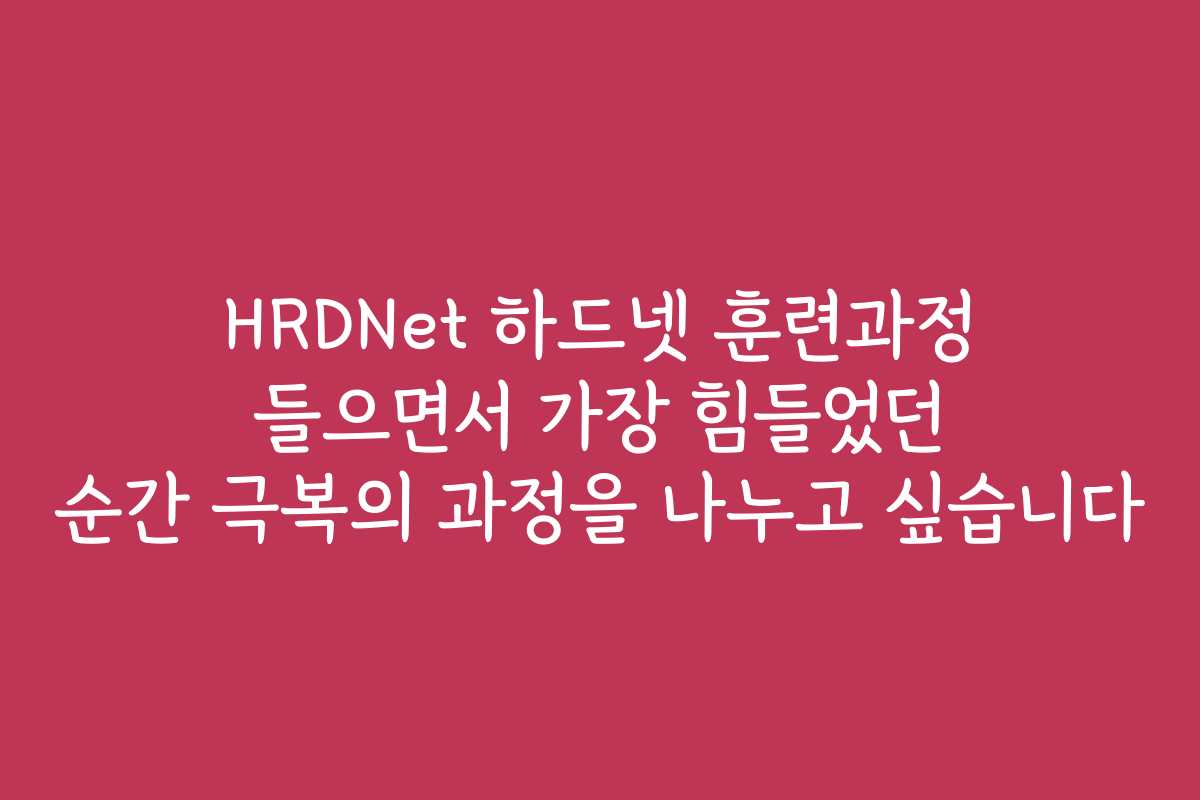 HRDNet 하드넷 훈련과정 들으면서 가장 힘들었던 순간 극복의 과정을 나누고 싶습니다