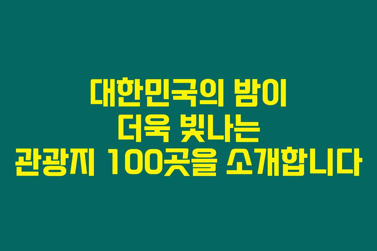대한민국의 밤이 더욱 빛나는 관광지 100곳을 소개합니다
