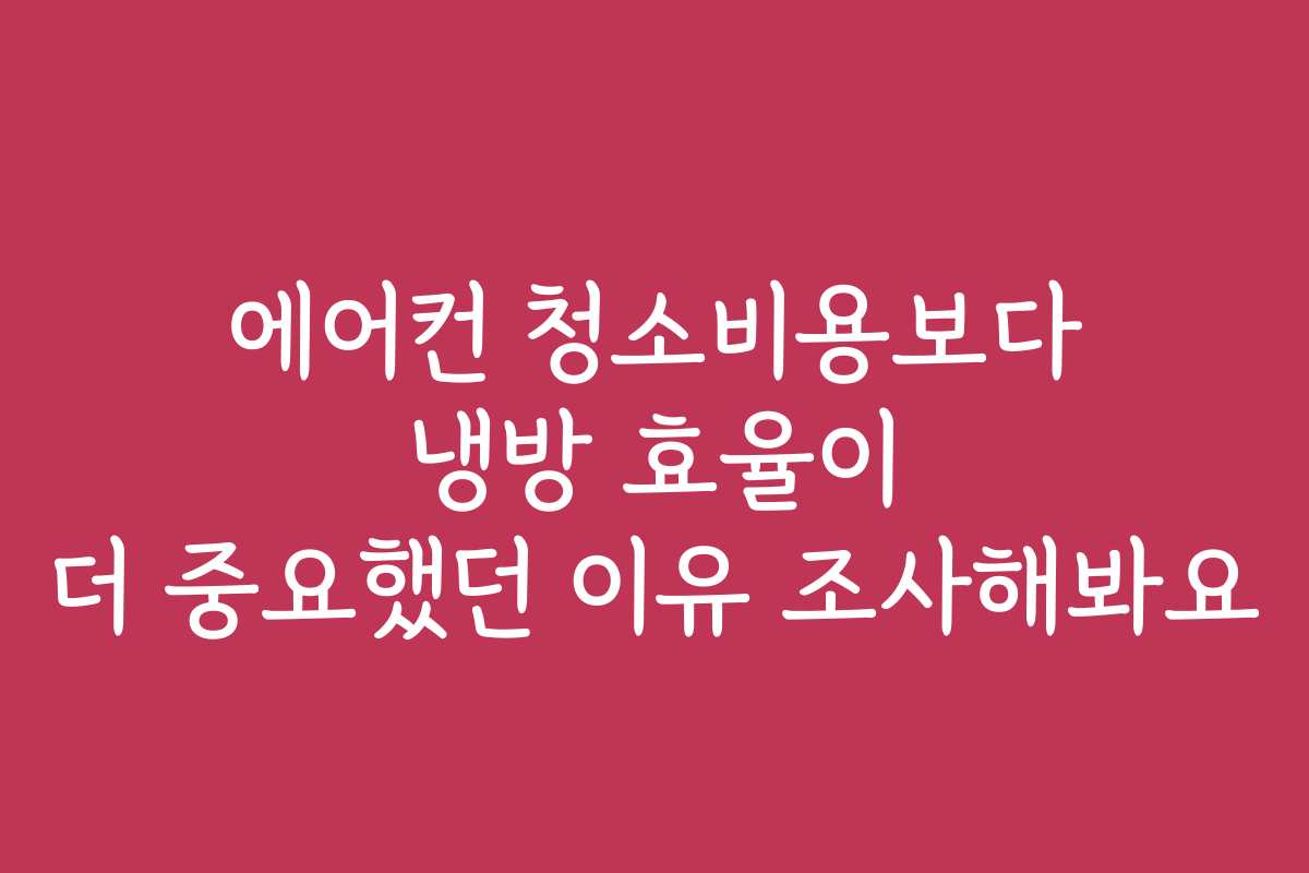 에어컨 청소비용보다 냉방 효율이 더 중요했던 이유 조사해봐요