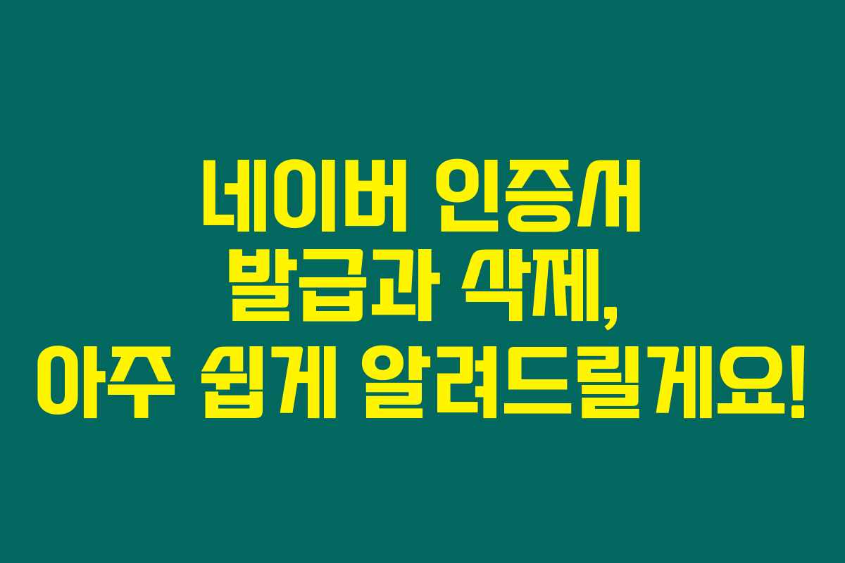 네이버 인증서 발급과 삭제, 아주 쉽게 알려드릴게요!