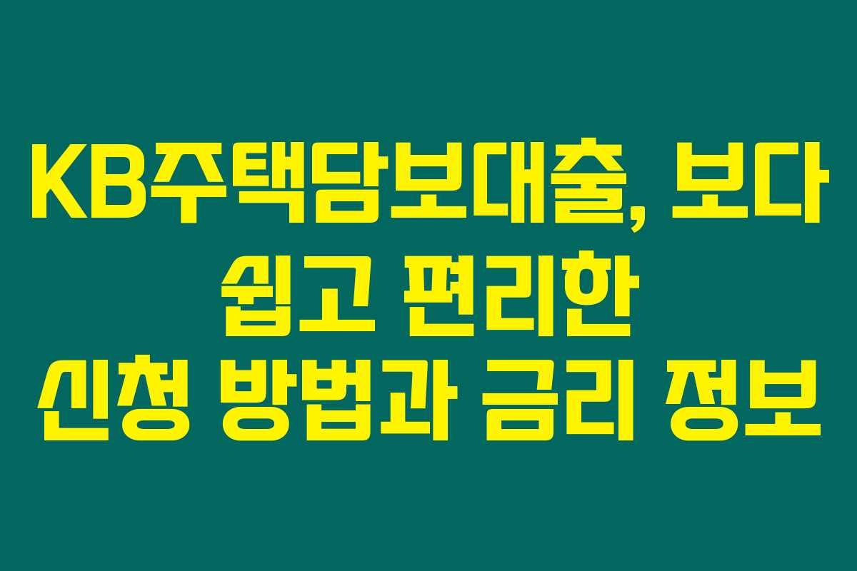 KB주택담보대출, 보다 쉽고 편리한 신청 방법과 금리 정보