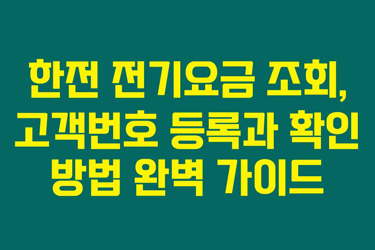 한전 전기요금 조회, 고객번호 등록과 확인 방법 완벽 가이드